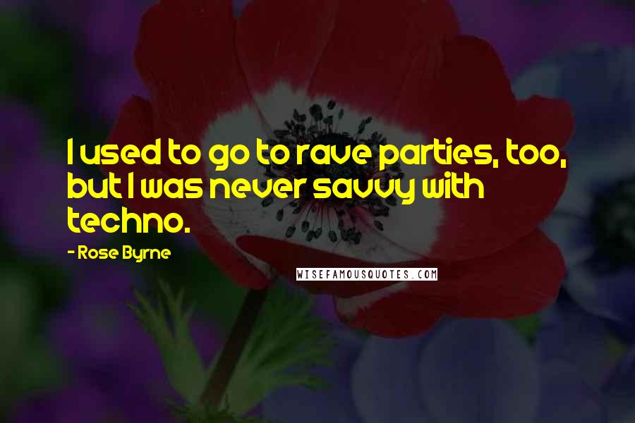 Rose Byrne Quotes: I used to go to rave parties, too, but I was never savvy with techno.