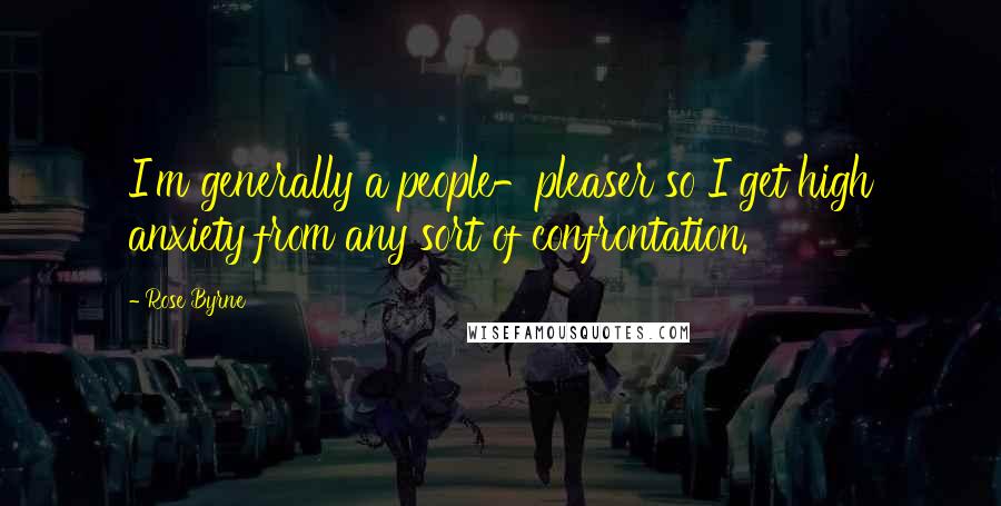 Rose Byrne Quotes: I'm generally a people-pleaser so I get high anxiety from any sort of confrontation.