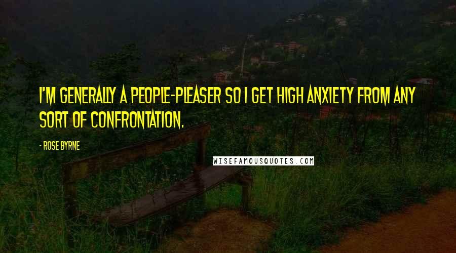 Rose Byrne Quotes: I'm generally a people-pleaser so I get high anxiety from any sort of confrontation.