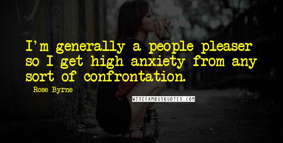 Rose Byrne Quotes: I'm generally a people-pleaser so I get high anxiety from any sort of confrontation.