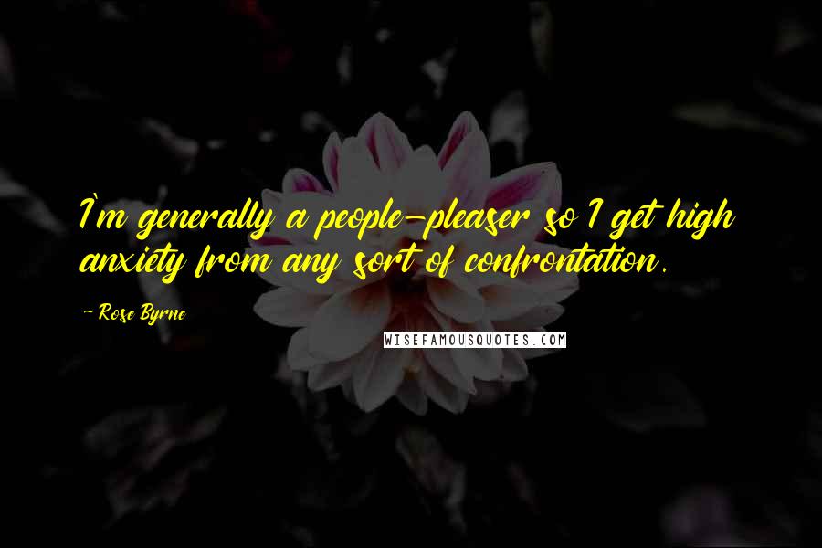 Rose Byrne Quotes: I'm generally a people-pleaser so I get high anxiety from any sort of confrontation.