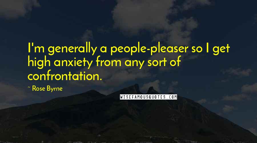Rose Byrne Quotes: I'm generally a people-pleaser so I get high anxiety from any sort of confrontation.
