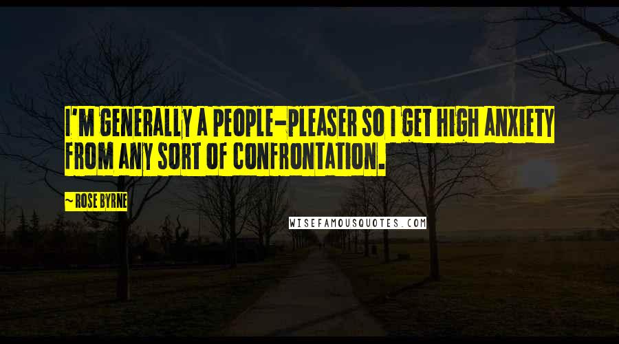 Rose Byrne Quotes: I'm generally a people-pleaser so I get high anxiety from any sort of confrontation.