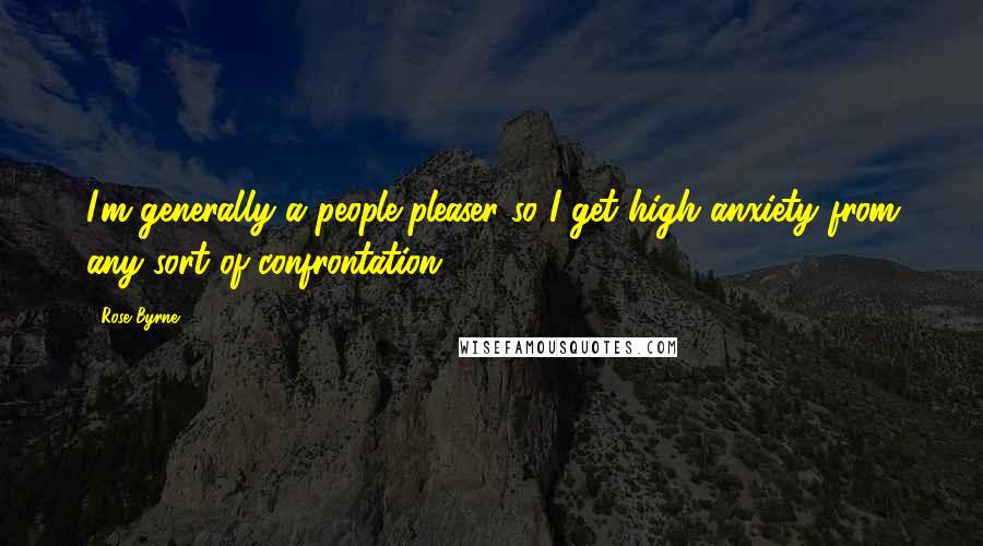 Rose Byrne Quotes: I'm generally a people-pleaser so I get high anxiety from any sort of confrontation.