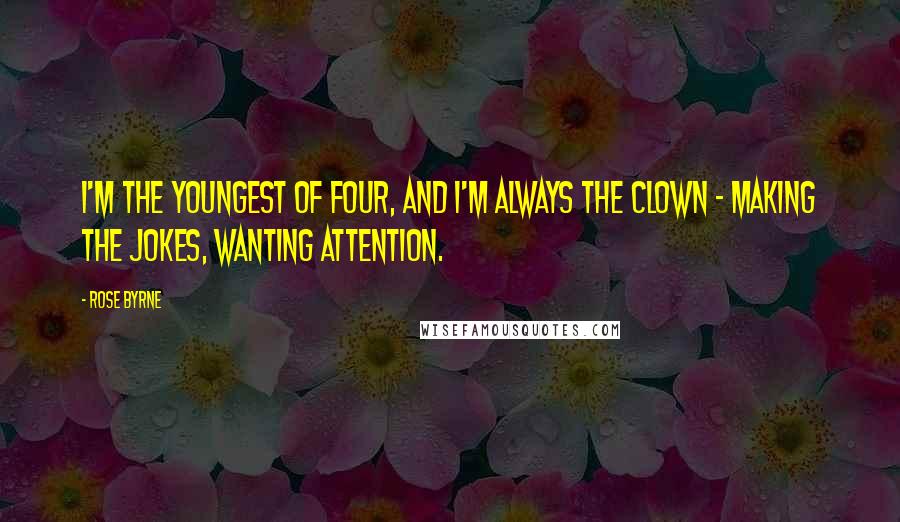 Rose Byrne Quotes: I'm the youngest of four, and I'm always the clown - making the jokes, wanting attention.