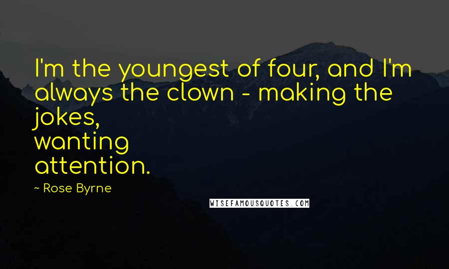 Rose Byrne Quotes: I'm the youngest of four, and I'm always the clown - making the jokes, wanting attention.