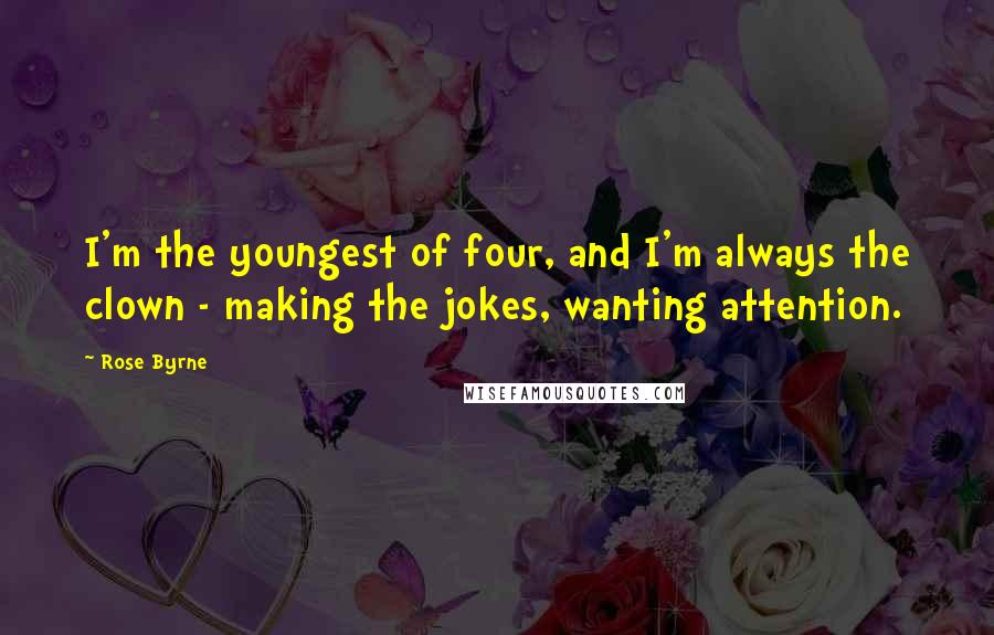 Rose Byrne Quotes: I'm the youngest of four, and I'm always the clown - making the jokes, wanting attention.