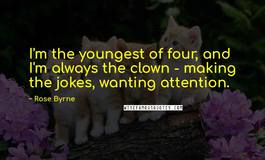 Rose Byrne Quotes: I'm the youngest of four, and I'm always the clown - making the jokes, wanting attention.