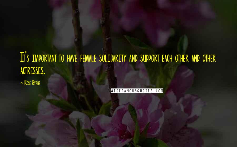 Rose Byrne Quotes: It's important to have female solidarity and support each other and other actresses.