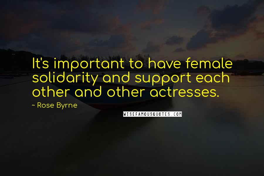 Rose Byrne Quotes: It's important to have female solidarity and support each other and other actresses.