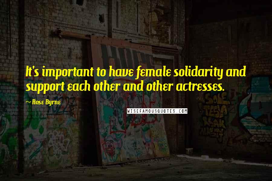 Rose Byrne Quotes: It's important to have female solidarity and support each other and other actresses.