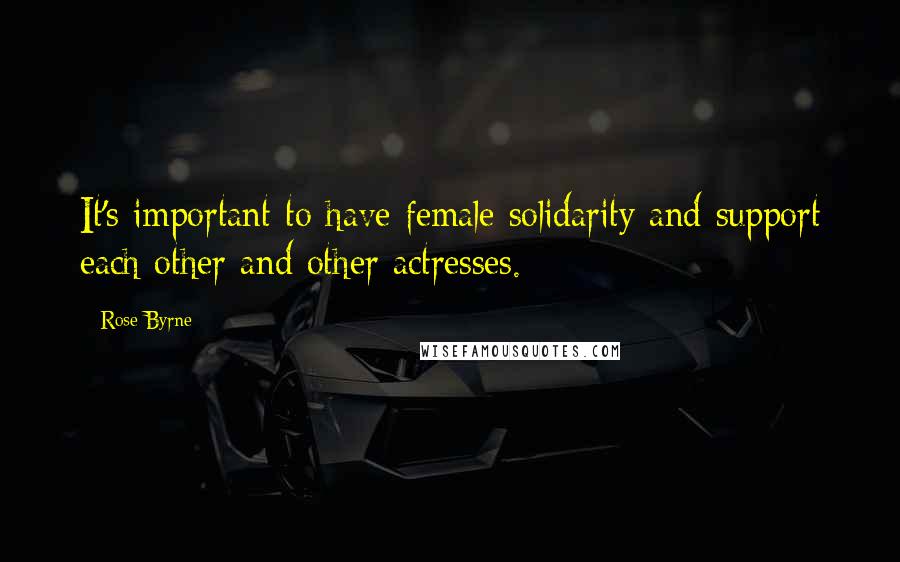 Rose Byrne Quotes: It's important to have female solidarity and support each other and other actresses.