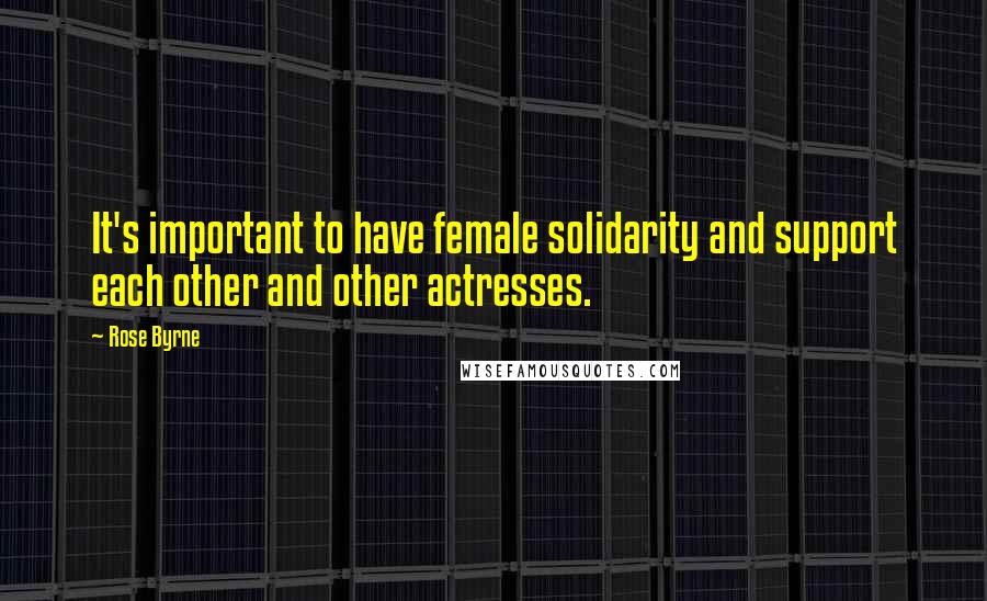 Rose Byrne Quotes: It's important to have female solidarity and support each other and other actresses.