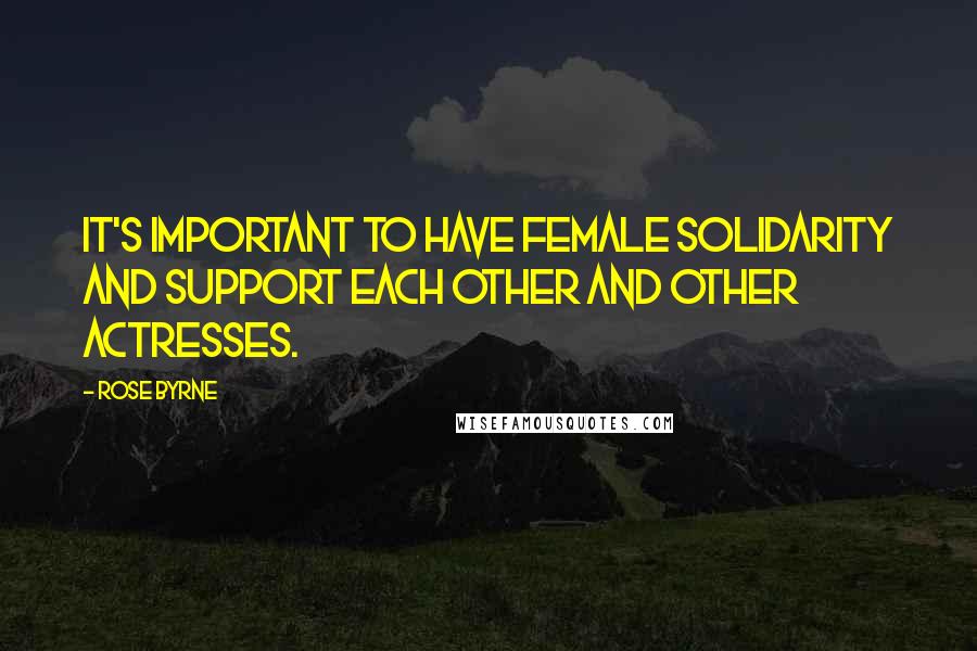 Rose Byrne Quotes: It's important to have female solidarity and support each other and other actresses.