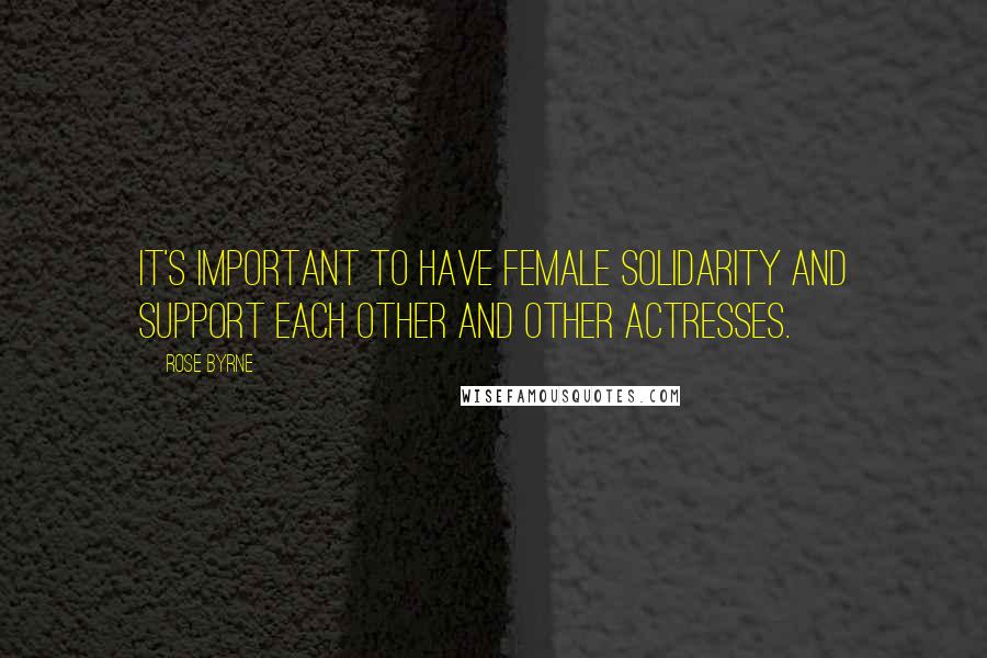 Rose Byrne Quotes: It's important to have female solidarity and support each other and other actresses.