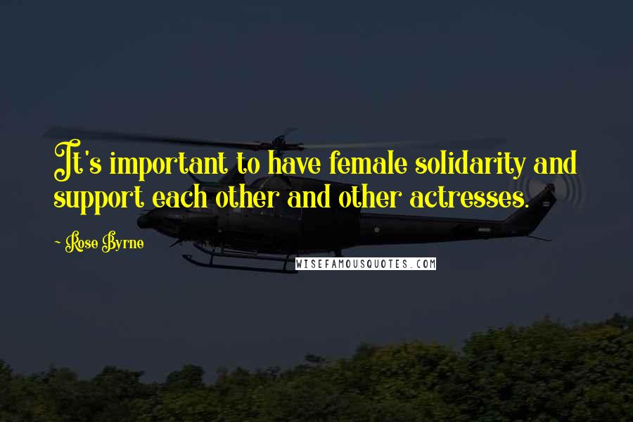 Rose Byrne Quotes: It's important to have female solidarity and support each other and other actresses.