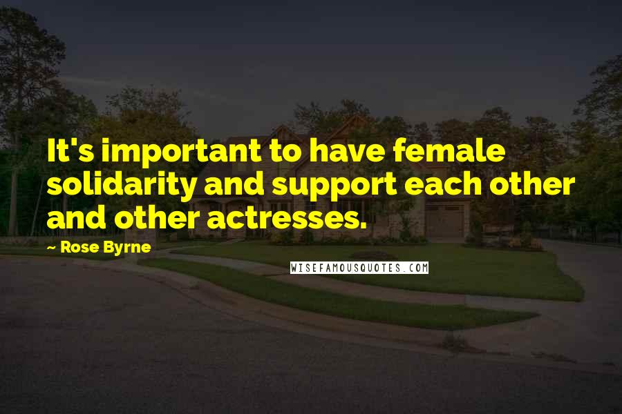 Rose Byrne Quotes: It's important to have female solidarity and support each other and other actresses.