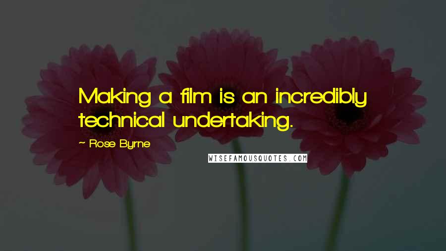 Rose Byrne Quotes: Making a film is an incredibly technical undertaking.