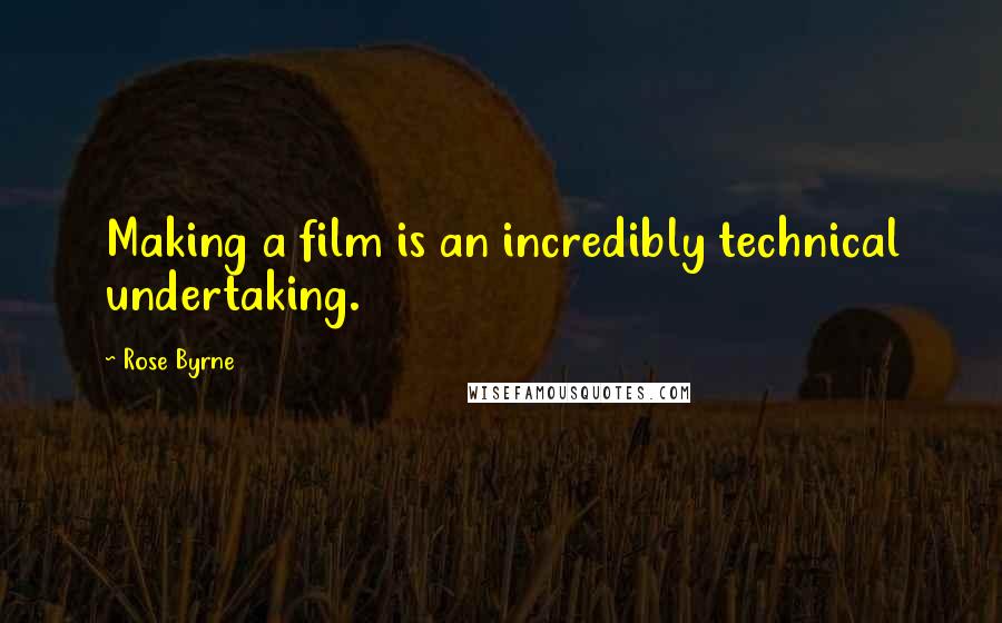 Rose Byrne Quotes: Making a film is an incredibly technical undertaking.