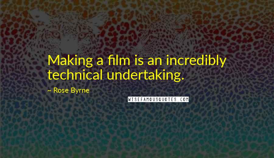 Rose Byrne Quotes: Making a film is an incredibly technical undertaking.