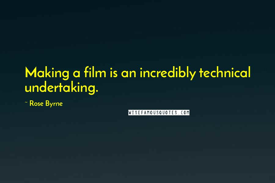Rose Byrne Quotes: Making a film is an incredibly technical undertaking.