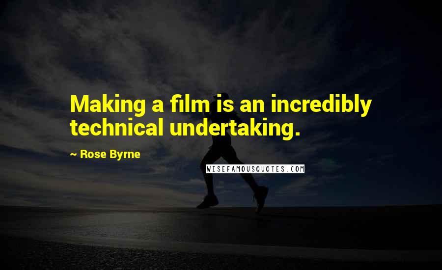 Rose Byrne Quotes: Making a film is an incredibly technical undertaking.