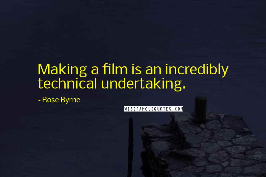 Rose Byrne Quotes: Making a film is an incredibly technical undertaking.