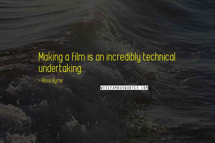 Rose Byrne Quotes: Making a film is an incredibly technical undertaking.