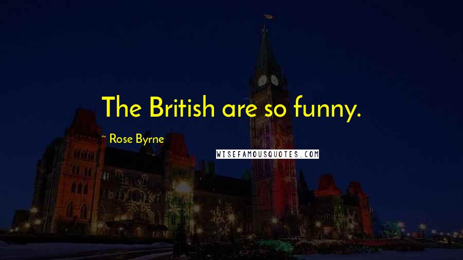 Rose Byrne Quotes: The British are so funny.