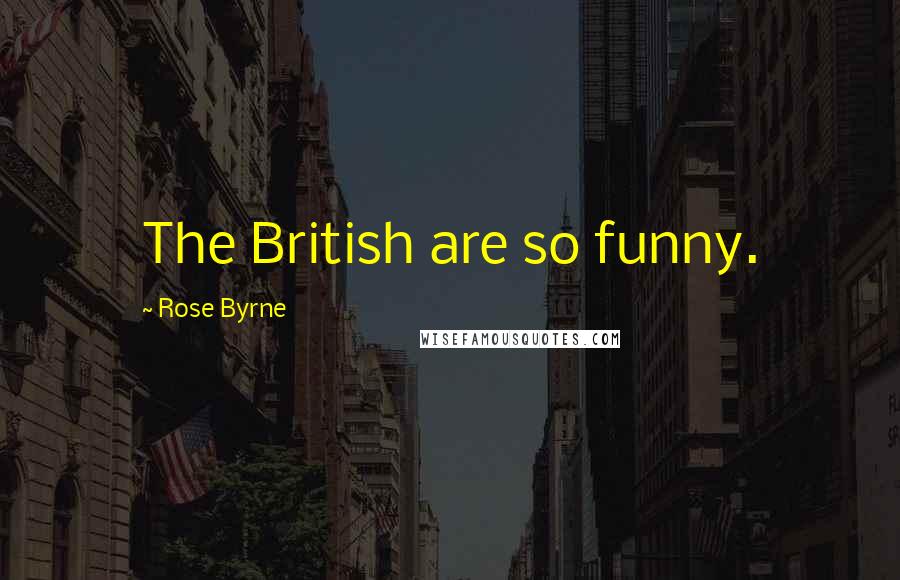 Rose Byrne Quotes: The British are so funny.