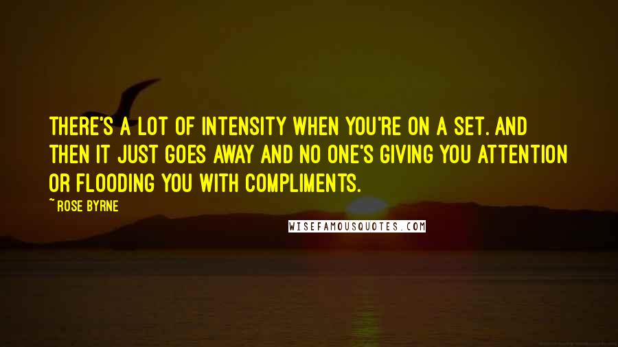 Rose Byrne Quotes: There's a lot of intensity when you're on a set. And then it just goes away and no one's giving you attention or flooding you with compliments.