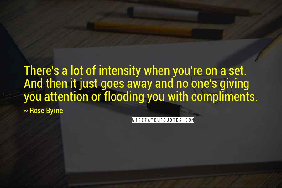 Rose Byrne Quotes: There's a lot of intensity when you're on a set. And then it just goes away and no one's giving you attention or flooding you with compliments.
