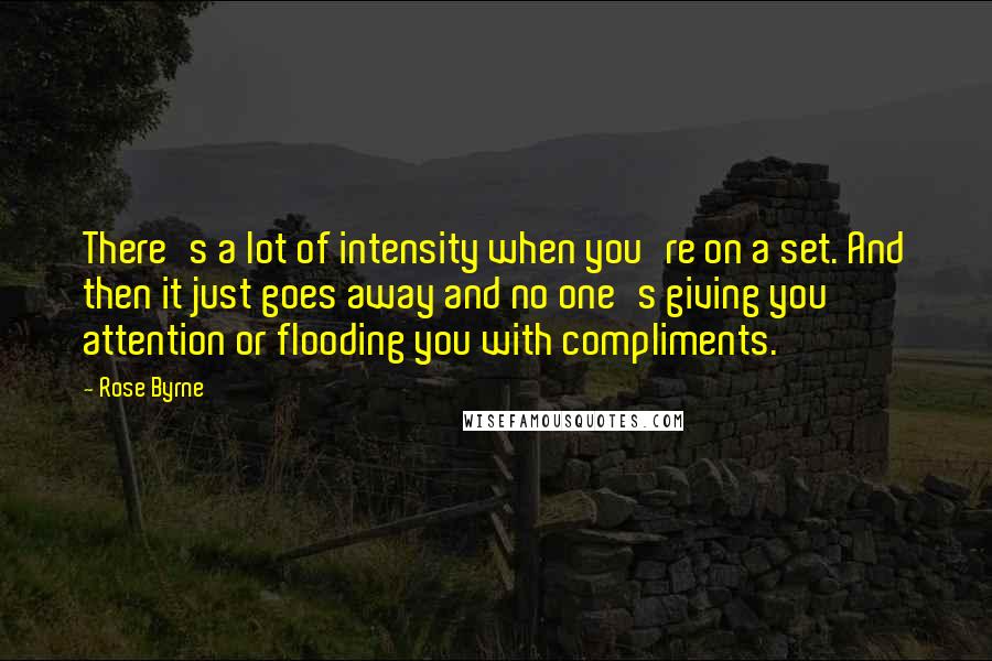 Rose Byrne Quotes: There's a lot of intensity when you're on a set. And then it just goes away and no one's giving you attention or flooding you with compliments.