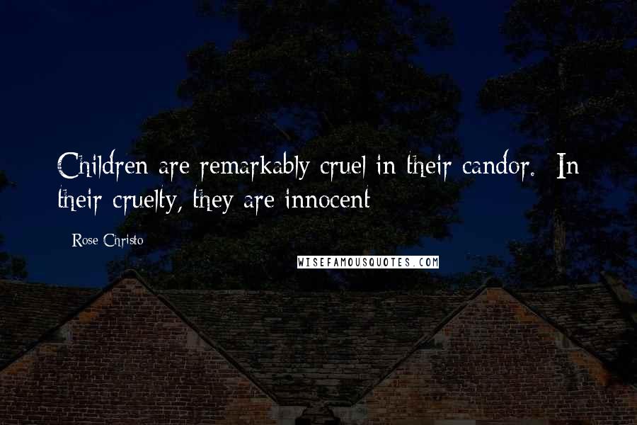 Rose Christo Quotes: Children are remarkably cruel in their candor.  In their cruelty, they are innocent
