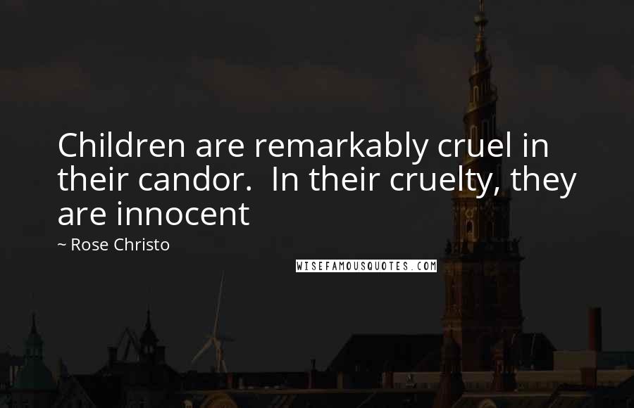 Rose Christo Quotes: Children are remarkably cruel in their candor.  In their cruelty, they are innocent