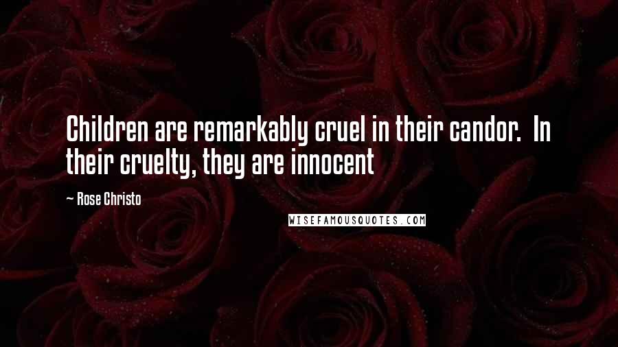 Rose Christo Quotes: Children are remarkably cruel in their candor.  In their cruelty, they are innocent