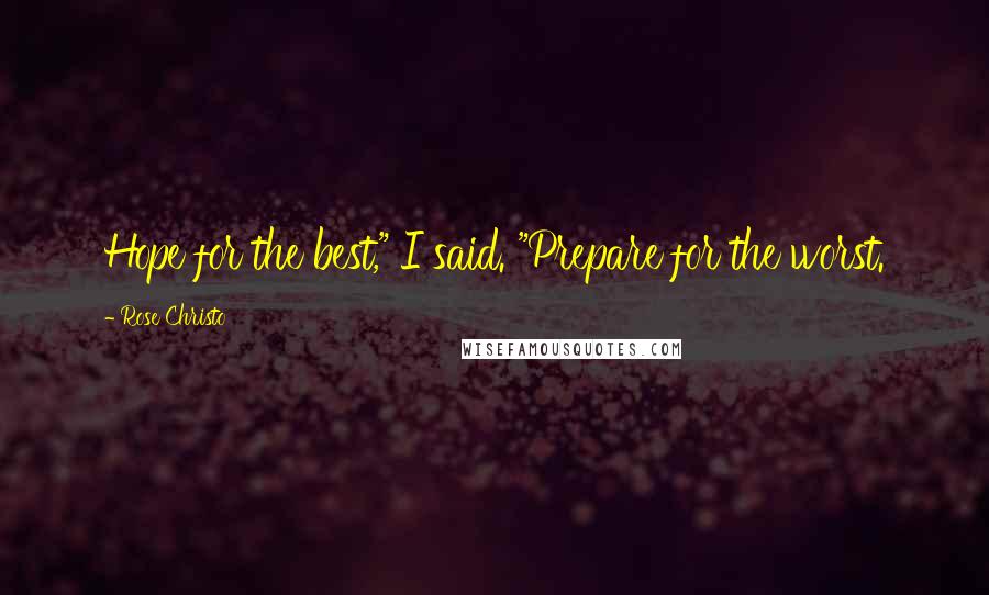 Rose Christo Quotes: Hope for the best," I said. "Prepare for the worst.