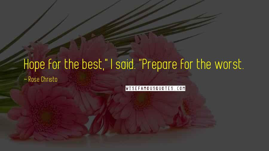 Rose Christo Quotes: Hope for the best," I said. "Prepare for the worst.