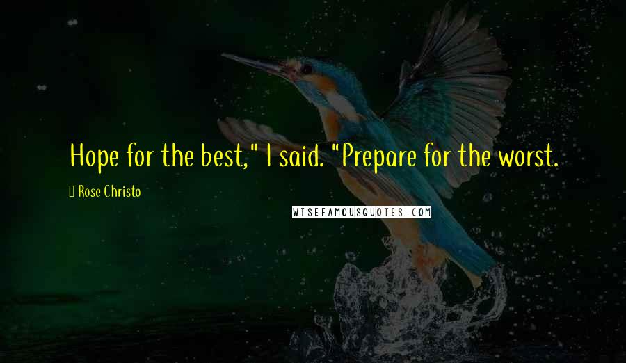 Rose Christo Quotes: Hope for the best," I said. "Prepare for the worst.