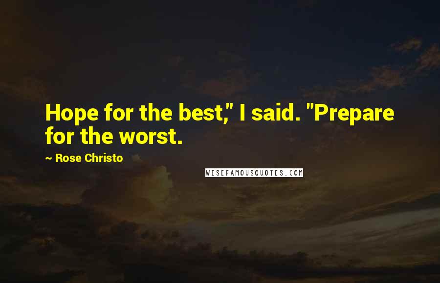 Rose Christo Quotes: Hope for the best," I said. "Prepare for the worst.