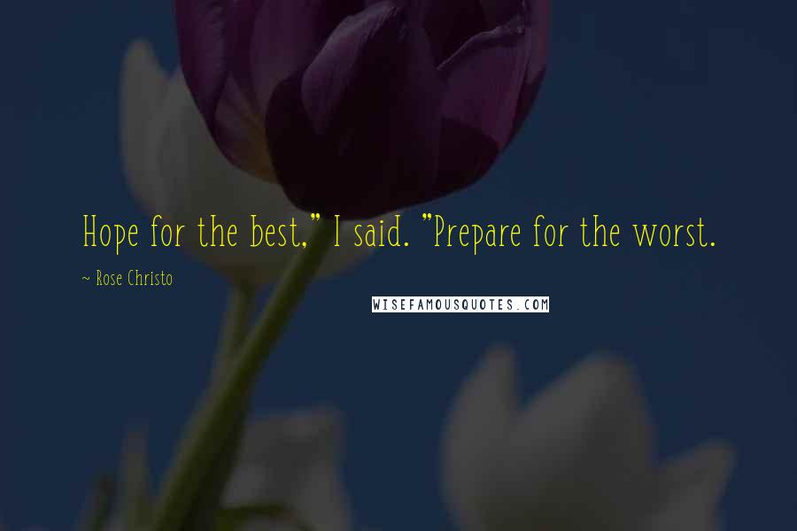 Rose Christo Quotes: Hope for the best," I said. "Prepare for the worst.