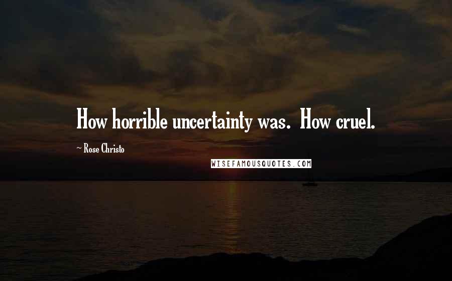 Rose Christo Quotes: How horrible uncertainty was. How cruel.