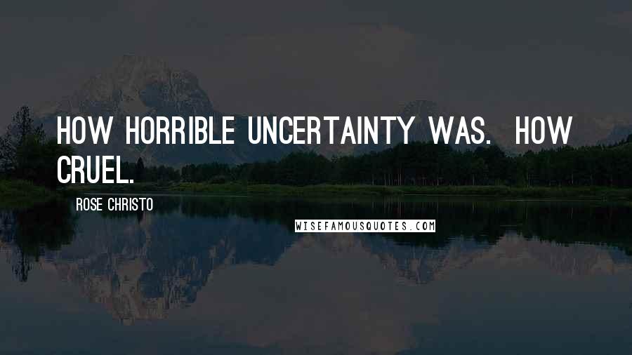 Rose Christo Quotes: How horrible uncertainty was. How cruel.