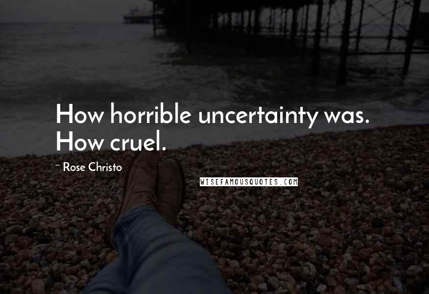 Rose Christo Quotes: How horrible uncertainty was.  How cruel.