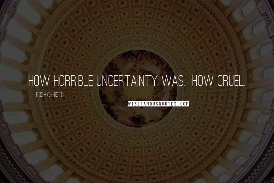 Rose Christo Quotes: How horrible uncertainty was. How cruel.