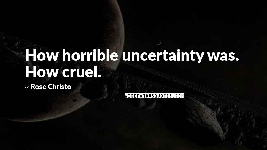 Rose Christo Quotes: How horrible uncertainty was.  How cruel.
