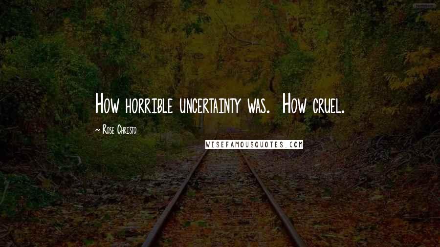 Rose Christo Quotes: How horrible uncertainty was.  How cruel.