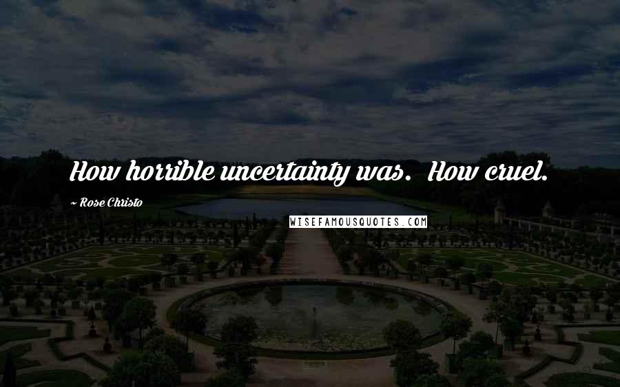 Rose Christo Quotes: How horrible uncertainty was. How cruel.