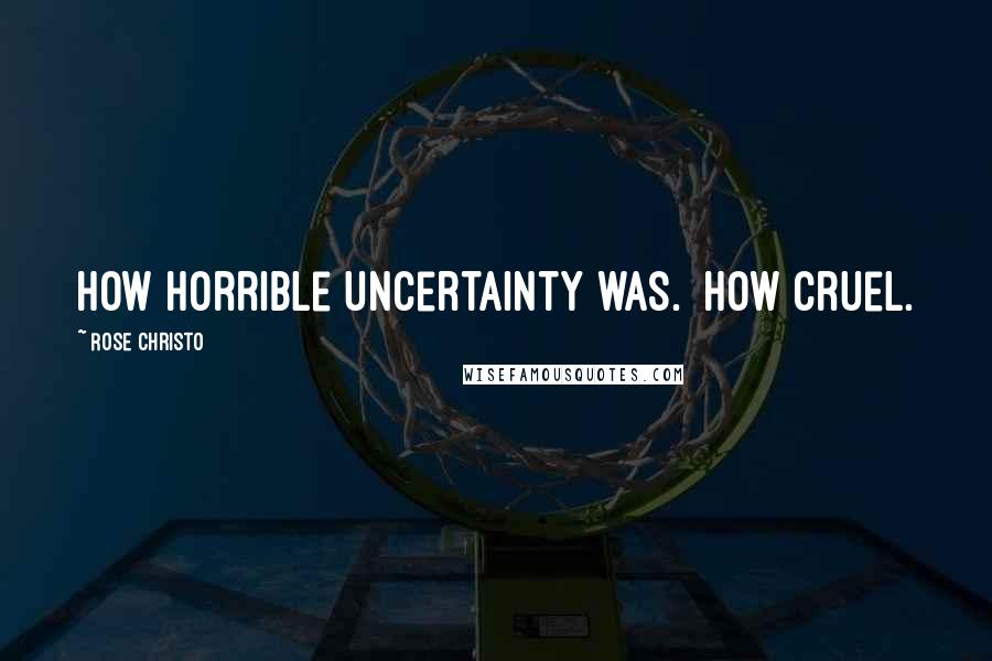 Rose Christo Quotes: How horrible uncertainty was.  How cruel.