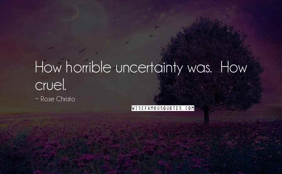 Rose Christo Quotes: How horrible uncertainty was.  How cruel.